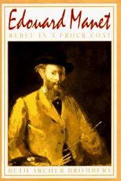 book cover of Edouard Manet: Rebel in a Frock Coat by Beth Archer Brombert