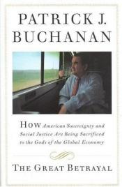 book cover of The Great Betrayal: How American Sovereignty and Social Justice Are Being Sacrificed to the Gods of the Global Economy by Patrick J. Buchanan