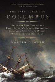 book cover of The last voyage of Columbus : being the epic tale of the great captain's fourth expedition, including accounts of swordfight, mutiny, shipwreck, gold, war, hurricane, and discovery by Martin Dugard