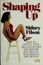 book cover of Shaping up: How to rid yourself of sags and bulges and reshape any area of your body in one month by Sidney Filson