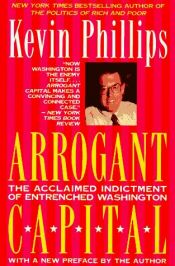 book cover of Arrogant Capital: Washington, Wall Street, and the Frustration of American Politics by Kevin Phillips