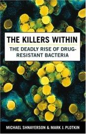 book cover of The Killers Within: The Deadly Rise of Drug-Resistant Bacteria by Mark J. Plotkin|Michael Shnayerson