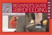 book cover of Stokes Beginner's Guide to Bird Feeding by Donald W Stokes