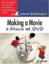 book cover of Making a Movie in iMovie and iDVD: Visual QuickProject Guide by Jeff Carlson