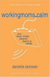 book cover of WorkingMoms.Calm: How Smart Women Balance Family & Career by Danielle Kennedy