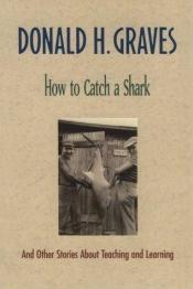 book cover of How to catch a shark, and other stories about teaching and learning by Donald Graves