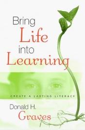 book cover of Bring life into learning : create a lasting literacy by Donald Graves