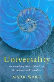 book cover of Universality : the underlying theory behind life, the universe and everything by Mark Ward