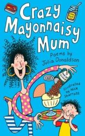book cover of Crazy Mayonnaisy Mum: Poems by Julia Donaldson by Julia Donaldson