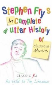 book cover of Stephen Fry's Incomplete & Utter History of Classical Music - As Told to Tim Lihoreau (Classic FM) by Stephen Fry
