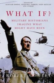 book cover of What If? : The World's Foremost Military Historians Imagine What Might Have Been s by Robert Cowley