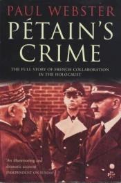 book cover of Petain's Crime: the Full Story of French Collaboration in the Holocaust by Paul Webster