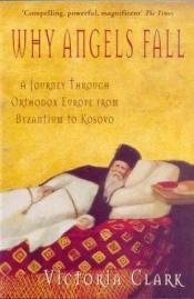 book cover of Why Angels Fall: A Journey through Orthodox Europe from Byzantium to Kosovo by Victoria Clark