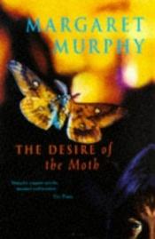 book cover of The Desire of the Moth by Margaret Murphy
