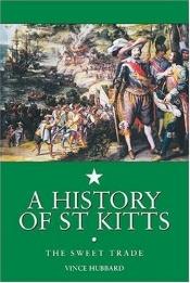 book cover of History of St. Kitts: The Sweet Trade by Vincent K. Hubbard