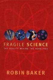 book cover of Fragile Science: The Reality Behind the Headlines by Robin Baker