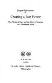 book cover of Creating a Just Future: The Politics of Peace and the Ethics of Creation in a Threatened World by Jurgen Moltmann