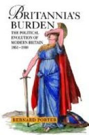 book cover of Britannia's Burden: Political Evolution of Modern Britain, 1851-1990 (Hodder Arnold Publication) by Bernard Porter