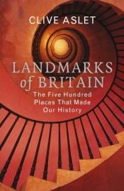 book cover of Landmarks Of Britain : The Five Hundred Places That Made Our History by Clive Aslet
