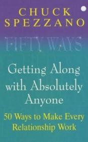book cover of Getting Along with Absolutely Anyone: 50 Ways to Make Every Relationship Work by Chuck Spezzano Ph.D.