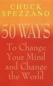 book cover of 50 Ways to Change Your Mind and Change the World by Chuck Spezzano Ph.D.