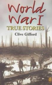 book cover of World War I : true stories by Clive Gifford