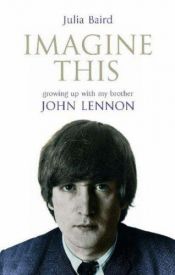 book cover of Imagine This: Growing Up With My Brother John Lennon by Julia Baird