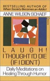 book cover of Laugh! I Thought I'd Die (If I Didn't) : Daily Meditations on Healing through Humor by Anne Wilson Schaef