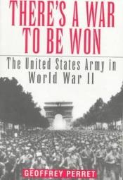 book cover of There's a War to Be Won : The United States Army in World War II by Geoffrey Perret