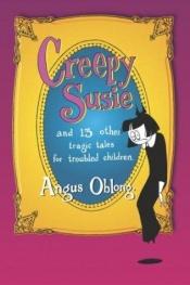 book cover of Creepy Susie and 13 Other Tragic Tales for Troubled Children by Angus Oblong
