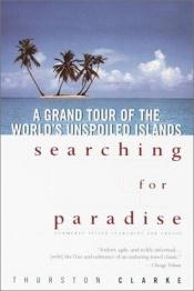 book cover of Searching for Paradise : A Grand Tour of the World's Unspoiled Islands by Thurston Clarke