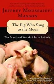 book cover of The Pig Who Sang to the Moon : The Emotional World of Farm Animals by Jeffrey Moussaieff Masson