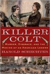 book cover of Killer Colt: Murder, Disgrace, and the Making of an American Legend by Harold Schechter