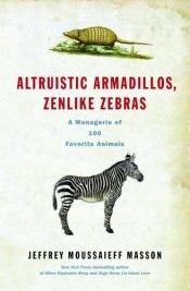 book cover of Altruistic Armadillos, Zenlike Zebras: A Menagerie of 100 Favorite Animals by Jeffrey Moussaieff Masson