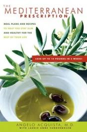 book cover of The Mediterranean Prescription: Meal Plans and Recipes to Help You Stay Slim and Healthy for the Rest of Your Life by Angelo Acquista