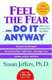 book cover of Feel the Fear and Do It Anyway: Dynamic Techniques for Turning Fear, Indecision, and Anger Into Power, Action, and Love by Susan Jeffers
