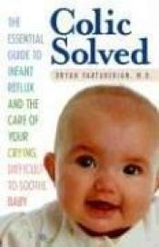 book cover of Colic solved : the essential guide to infant reflux, and the care of your screaming, spitting, congested, hiccupping, sl by Bryan Vartabedian