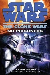 book cover of Star Wars : The clone wars, tome 3 : Pas de prisonniers by Karen Traviss