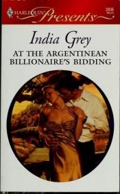 book cover of At The Argentinean Billionaire's Bidding (Larger Print Harlequin Presents: International Billionaires) by India Grey