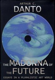 book cover of The Madonna of the Future: Essays in a Pluralistic Art World by Arthur Danto