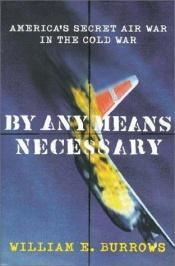 book cover of By Any Means Necessary : America's Secret Air War in the Cold War by William E. Burrows