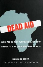 book cover of Dead Aid: Why Aid Is Not Working and How There Is a Better Way for Africa by Dambisa Moyo