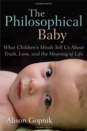 book cover of The Philosophical Baby: What Childrens Minds Tell Us About Truth, Love, and the Meaning of Life by Alison Gopnik