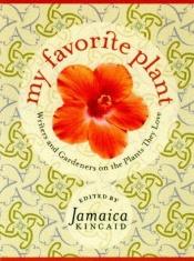 book cover of My favorite plant : writers and gardeners on the plants they love by Jamaica Kincaid