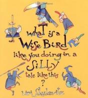 book cover of What is a wise bird like you doing in a silly tale like this by Uri Shulevitz
