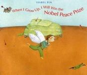 book cover of When I grow up, I will win the Nobel Peace Prize by Isabel Pin