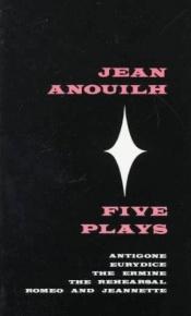 book cover of Five Plays: Antigone, Eurydice, the Ermine, the Rehearsal, Romeo and Jeannette by Jean Anouilh