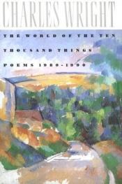 book cover of The World of the Ten Thousand Things by Charles Wright