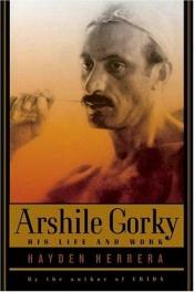 book cover of Arshile Gorky: His Life and Work by Hayden Herrera