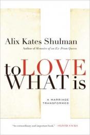 book cover of To Love What Is: A Marriage Transformed   by Alix Kates Shulman